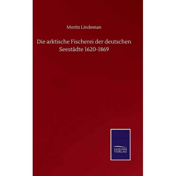 Die arktische Fischerei der deutschen Seestädte 1620-1869 (Hardcover)