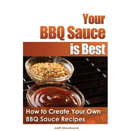 Your BBQ Sauce Is Best : How to Create Your Own BBQ Sauce