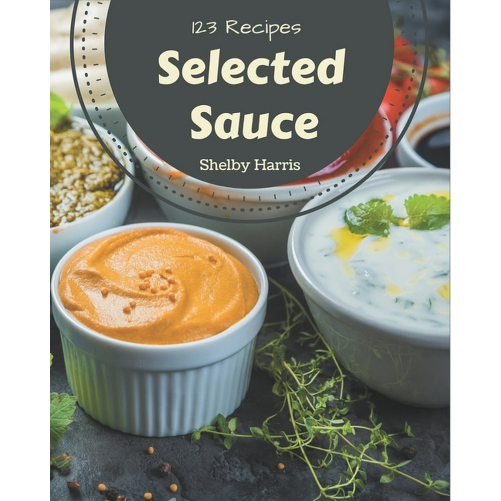 123 Selected Sauce Recipes Bestever Sauce Cookbook for Beginners