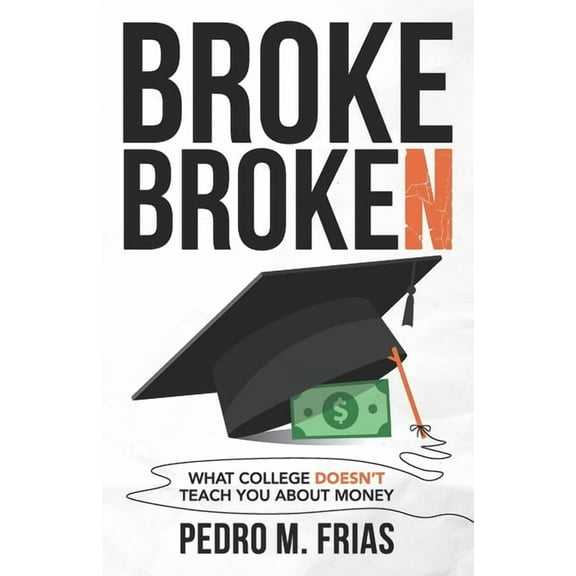 Broke Broken: What College Doesn't Teach You About Money, (Paperback)
