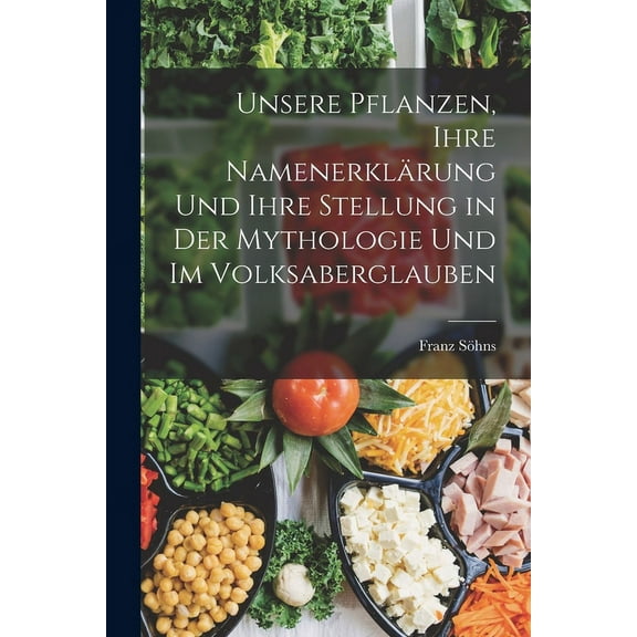 Unsere Pflanzen, Ihre Namenerklärung Und Ihre Stellung in Der Mythologie Und Im Volksaberglauben (Paperback)