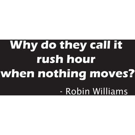 Robin Williams - Why Do They Call It Rush Hour When Nothing Moves Funny Vinyl Decal Sticker | Cars Trucks Vans Walls Laptops Cups | White | 7 inches |