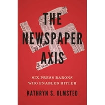 The Newspaper Axis: Six Press Barons Who Enabled Hitler, (Hardcover)