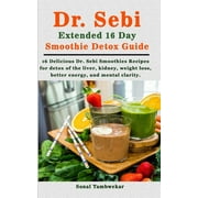 SONAL TAMBWEKAR Dr. Sebi Extended 16 Day Smoothie Detox Guide: 16 Delicious Dr. Sebi Smoothies Recipes for Detox of the Body (liver, kidney), weight loss, better energy, and mental clarity. (Paperback)