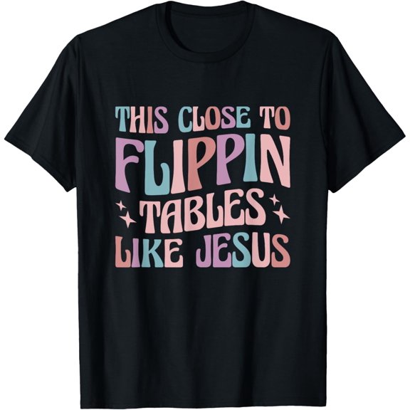 This Close To Flippin Tables Like Jesus T-Shirt