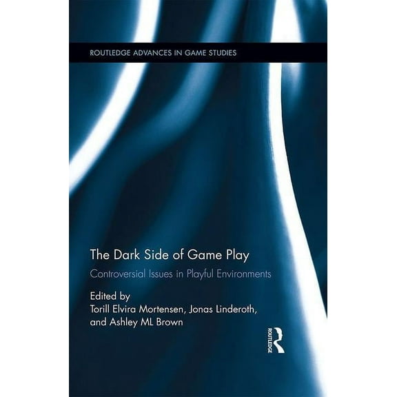 Routledge Advances in Game Studies The Dark Side of Game Play: Controversial Issues in Playful Environments, (Hardcover)