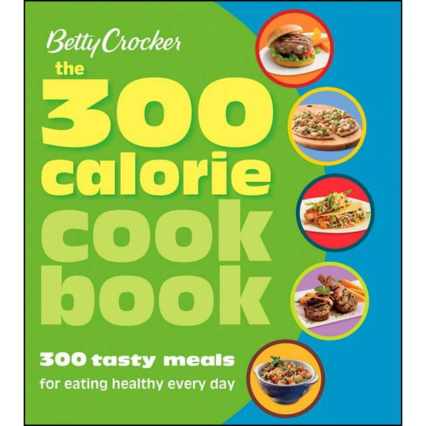Betty Crocker The 300 Calorie Cookbook 300 tasty meals for eating