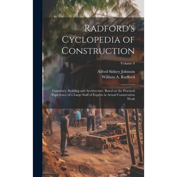 Radford's Cyclopedia of Construction; Carpentry, Building and Architecture. Based on the Practical Experience of a Large, (Hardcover)
