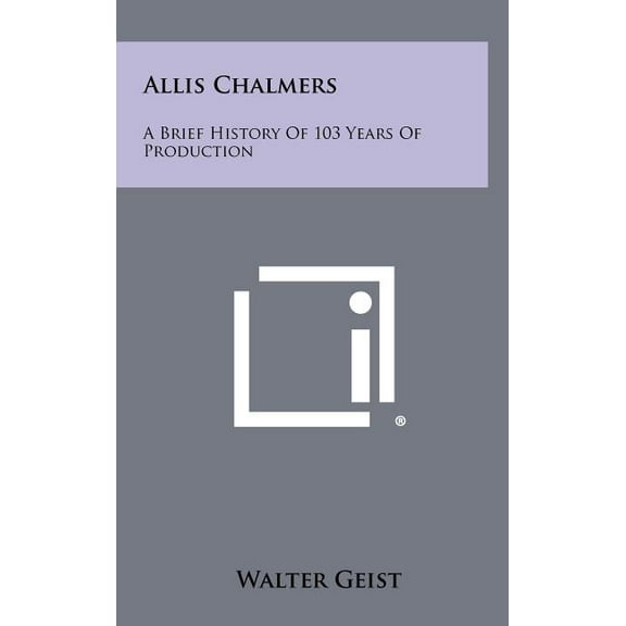 Allis Chalmers: A Brief History Of 103 Years Of Production (Hardcover)