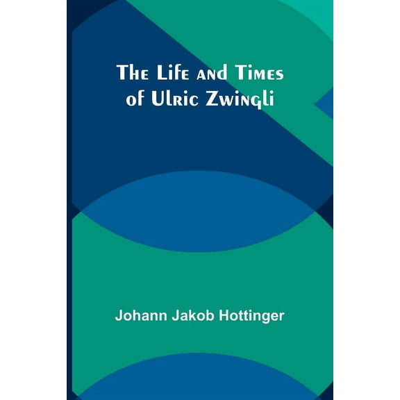 The Life and Times of Ulric Zwingli, (Paperback)