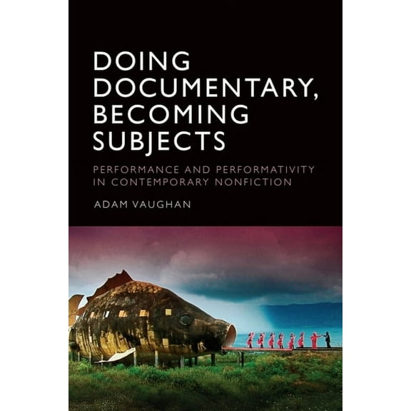 Doing Documentary, Becoming Subjects: Performance and Performativity in Contemporary Nonfiction, (Hardcover)