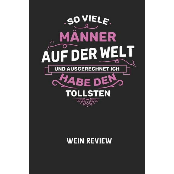 SO VIELE MÄNNER AUF DER WELT UND AUSGERECHNET ICH HABE DEN TOLLSTEN - Wein Review: Bewerte deine Lieblingsflasche und vergesse niemehr den Namen oder den Jahrgang! (Paperback)