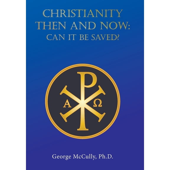 CHRISTIANITY THEN and NOW: Can It Be Saved?, (Hardcover)