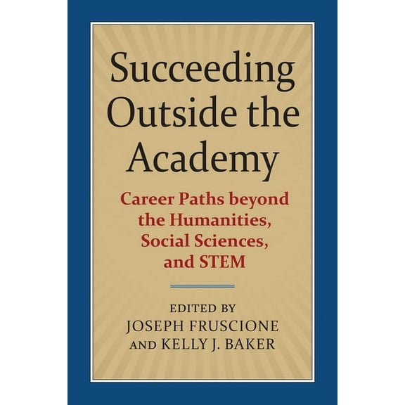 Succeeding Outside the Academy: Career Paths Beyond the Humanities, Social Sciences, and Stem, (Paperback)