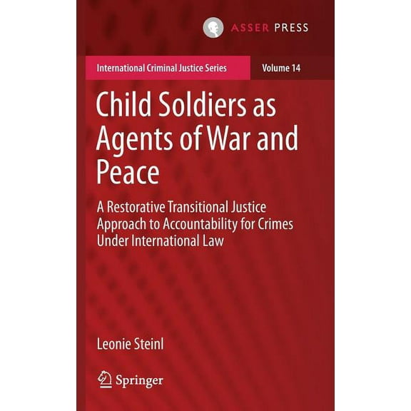 International Criminal Justice Child Soldiers as Agents of War and Peace: A Restorative Transitional Justice Approach to Accountability for Crimes Unde, Book 14, (Hardcover)