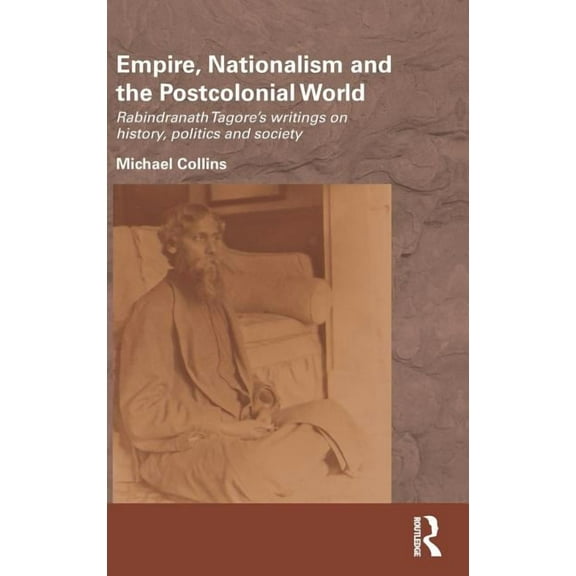 Routledge/Edinburgh South Asian Studies Empire, Nationalism and the Postcolonial World: Rabindranath Tagore's Writings on History, Politics and Society, (Hardcover)
