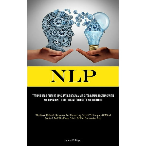 Nlp: Techniques Of Neuro Linguistic Programming For Communicating With Your Inner Self And Taking Charge Of Your Future , (Paperback)