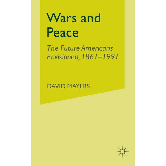 Wars and Peace: The Future Americans Envisioned, 1861-1991, (Paperback)