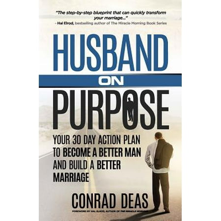 Husband on Purpose : Your 30 Day Action Plan to Become a Better Man and Build a Better (Best Way To Become A Male Model)