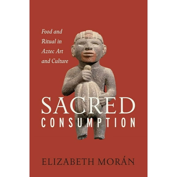 Sacred Consumption: Food and Ritual in Aztec Art and Culture, (Hardcover)