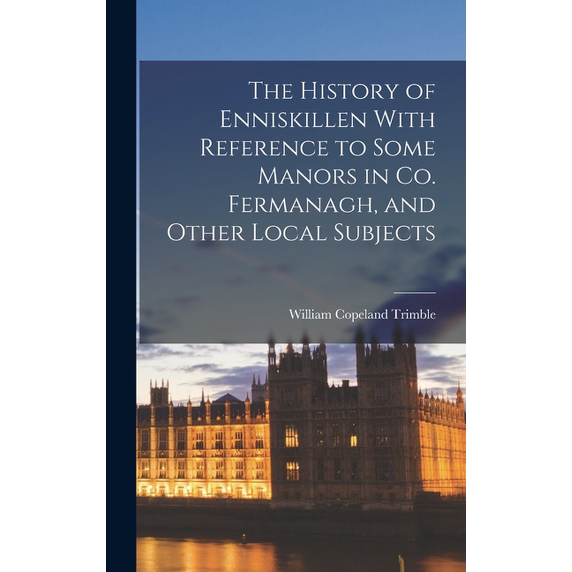 The History of Enniskillen With Reference to Some Manors in co. Fermanagh, and Other Local Subjects, (Hardcover)