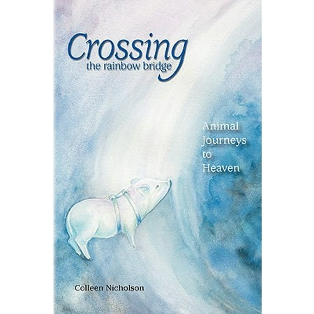 - Crossing the Rainbow Bridge : Animal Journeys to Heaven