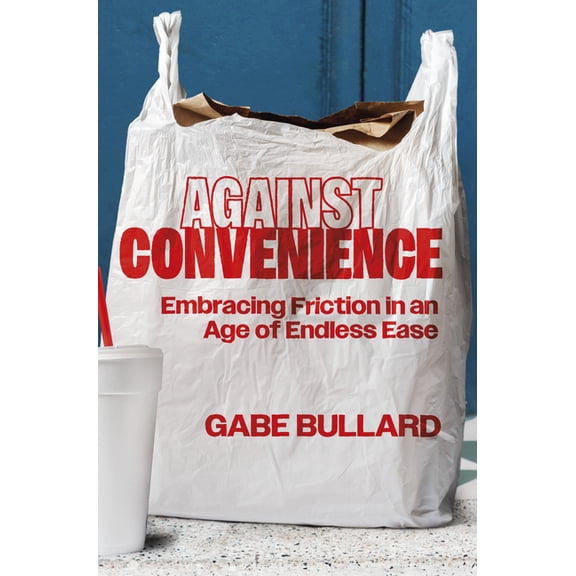 Against Convenience: Embracing Friction in an Age of Endless Ease, (Hardcover)