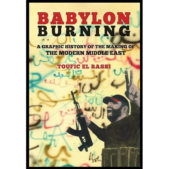 Babylon Burning : A Graphic History of the Making of the Modern Middle East (Paperback)