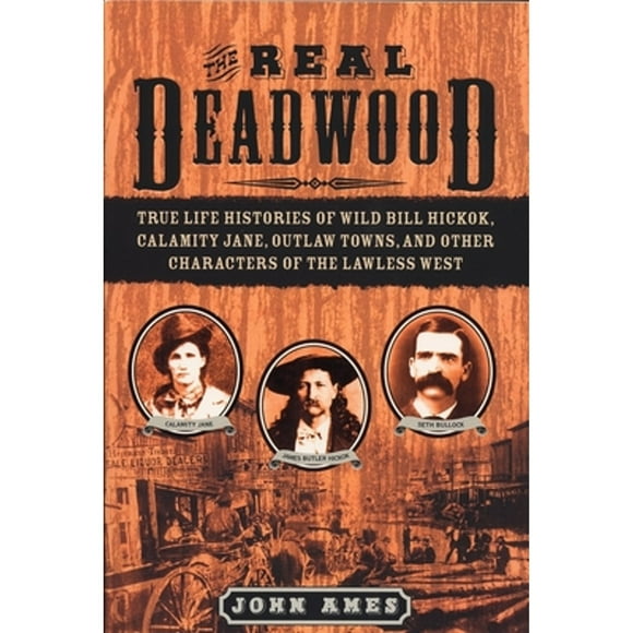 Pre-Owned The Real Deadwood: True Life Histories of Wild Bill Hickok, Calamity Jane, Outlaw Towns, (Paperback 9781596090316) by John Edwards Ames