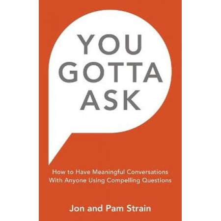 Compeling Questions You Gotta Ask: How to Have Meaningful Conversations With Anyone Using ...