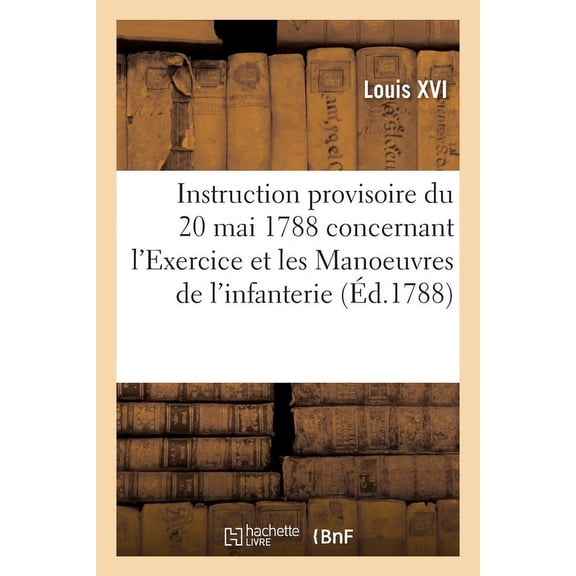 Instruction Provisoire Du 20 Mai 1788, Arrêtée Par Le Roi, Concernant l'Exercice (Paperback)