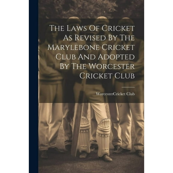 The Laws Of Cricket As Revised By The Marylebone Cricket Club And Adopted By The Worcester Cricket Club (Paperback)