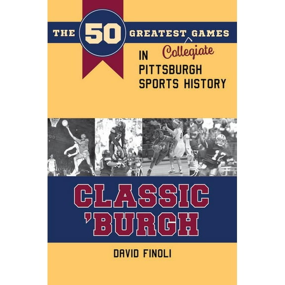 Classic Sports Classic 'Burgh: The 50 Greatest Collegiate Games in Pittsburgh Sports History, (Paperback)