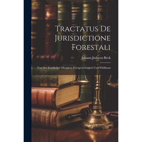 Tractatus De Jurisdictione Forestali: Von Der Forstlichen Obrigkeit, Forstgerechtigkeit Und Wildbann (Paperback)