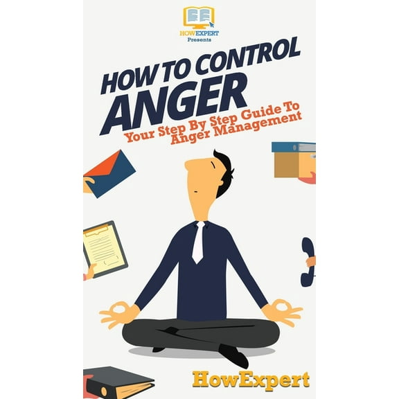 How To Control Anger: Your Step By Step Guide To Anger Management, (Hardcover)