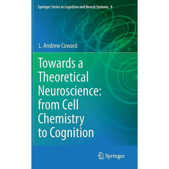 Springer Cognitive and Neural Systems Towards a Theoretical Neuroscience: From Cell Chemistry to Cognition, Book 8, (Hardcover)