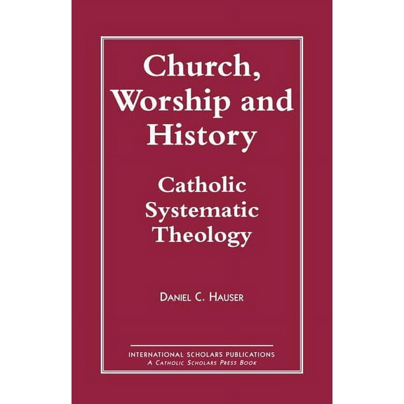Church, Worship and History: Catholic Systematic Theology, (Paperback)