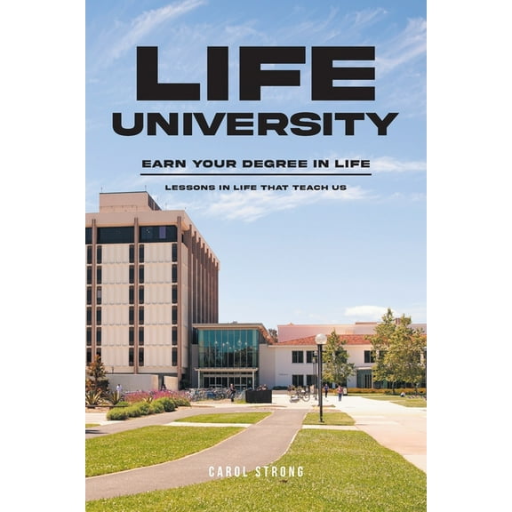 Life University: Earn Your Degree in Life: Lessons in life that teach us, (Paperback)