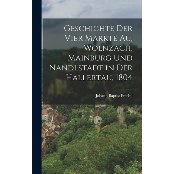 Geschichte der vier Märkte Au, Wolnzach, Mainburg und Nandlstadt in der Hallertau, 1804 (Hardcover)