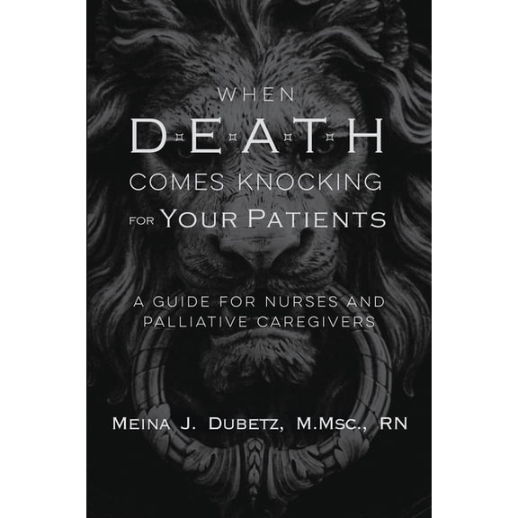 When Death Comes Knocking For Your Patients: A Guide For Nurses And Palliative Caregivers