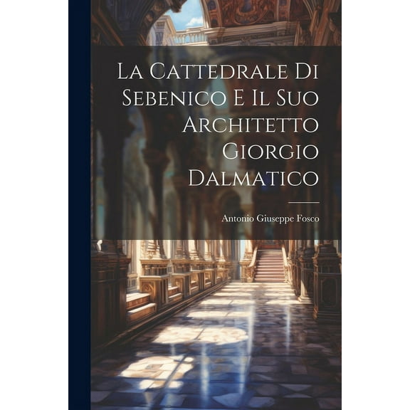 La Cattedrale di Sebenico e il suo Architetto Giorgio Dalmatico (Paperback)