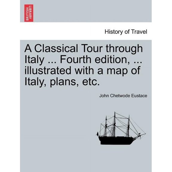 A Classical Tour Through Italy ..., ... Illustrated with a Map of Italy, Plans, Etc. (Fourth Edition) (Paperback)