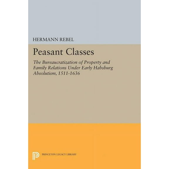 Princeton Legacy Library Peasant Classes: The Bureaucratization of Property and Family Relations Under Early Habsburg Absolutism, 1511-1636, Book 5131, (Paperback)