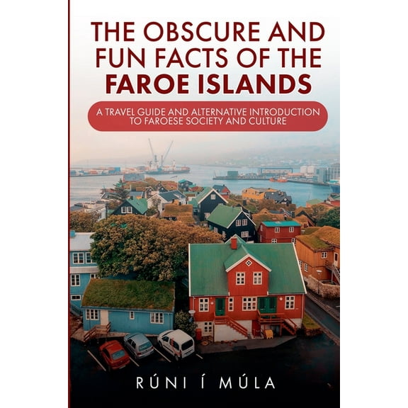 The Obscure and Fun Facts of the Faroe Islands: A Travel Guide and Alternative Introduction to Faroese Society and Cultu, (Paperback)