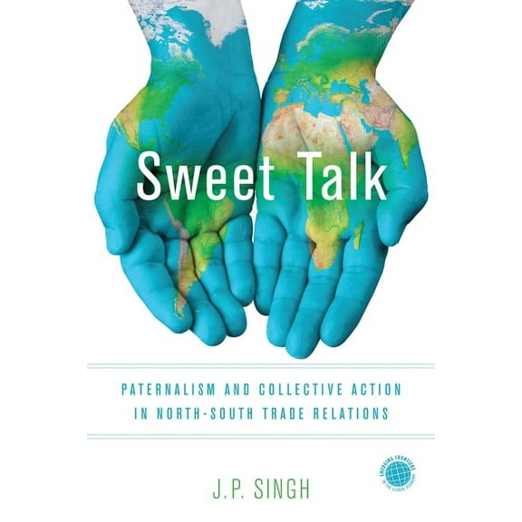 Emerging Frontiers in the Global Economy Sweet Talk: Paternalism and Collective Action in North-South Trade Relations, (Hardcover)