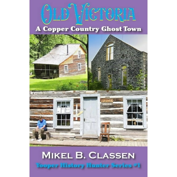 Yooper History Hunter Old Victoria: A Copper Mining Ghost Town in Ontonagon County Michigan, Book 1, (Paperback)