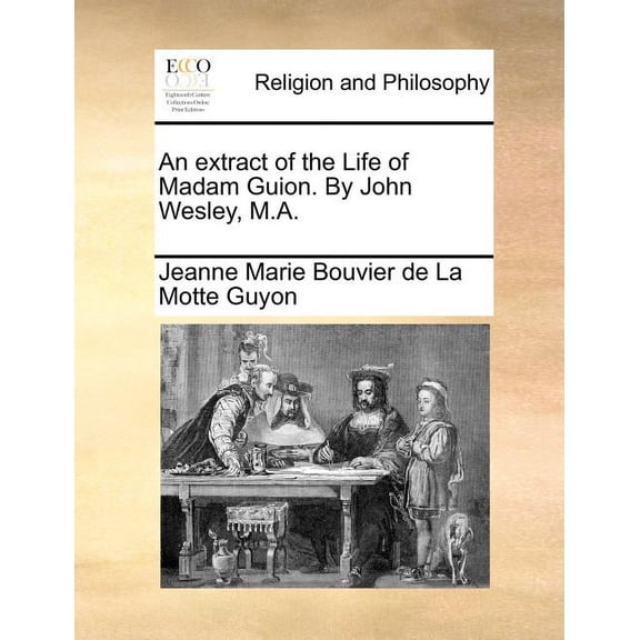 An Extract of the Life of Madam Guion. By John Wesley, M. A. (Paperback)