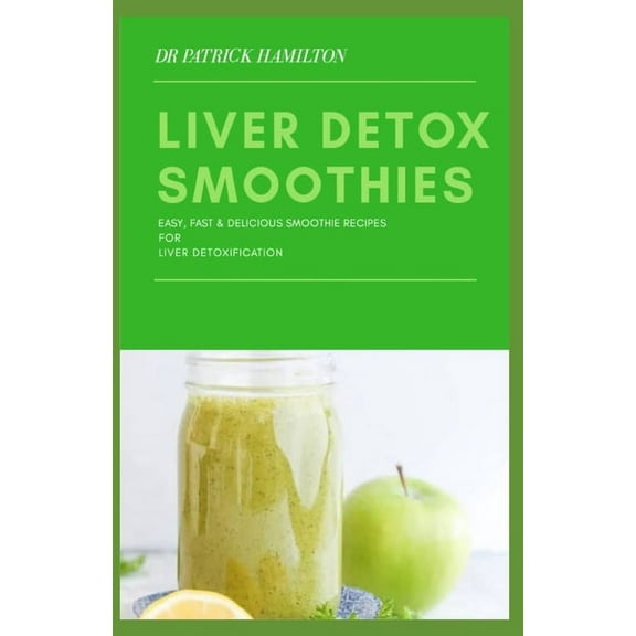 Liver Detox Smoothies: easy, fast and delicious smoothie recipes for liver detoxification, (Paperback)