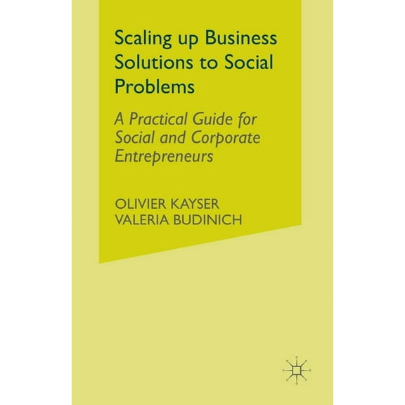 Scaling Up Business Solutions to Social Problems: A Practical Guide for Social and Corporate Entrepreneurs, (Paperback)