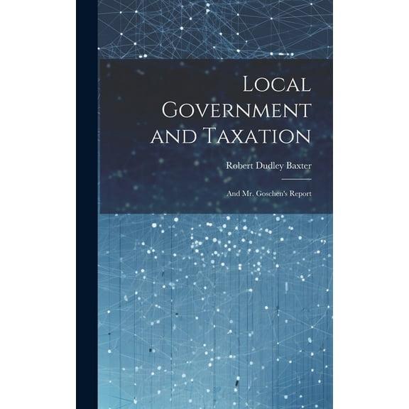 Local Government and Taxation: And Mr. Goschen's Report, (Hardcover)